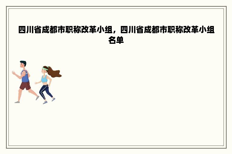 四川省成都市职称改革小组，四川省成都市职称改革小组名单