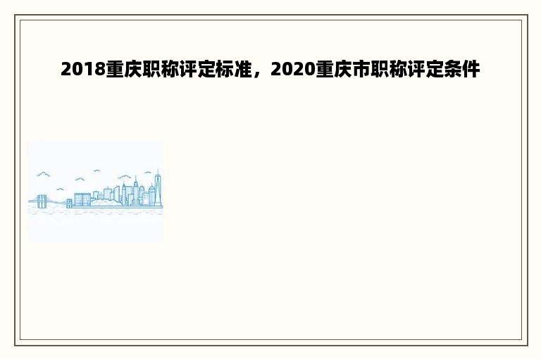 2018重庆职称评定标准，2020重庆市职称评定条件