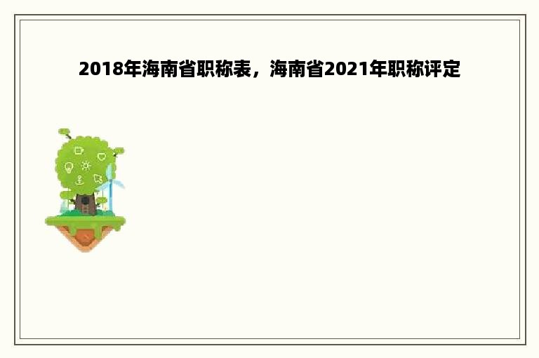 2018年海南省职称表，海南省2021年职称评定