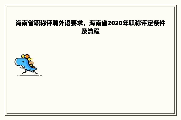 海南省职称评聘外语要求，海南省2020年职称评定条件及流程