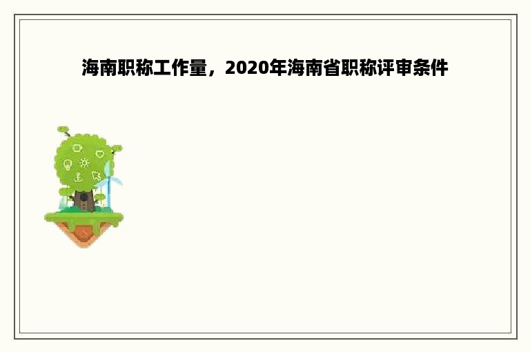 海南职称工作量，2020年海南省职称评审条件