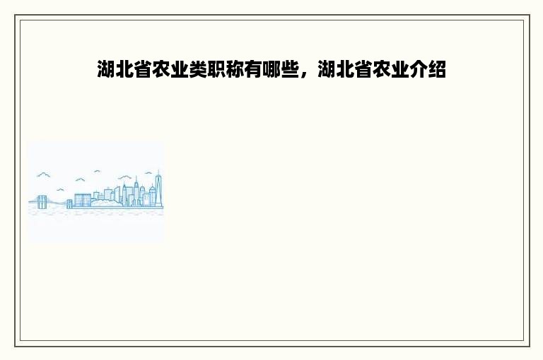 湖北省农业类职称有哪些，湖北省农业介绍