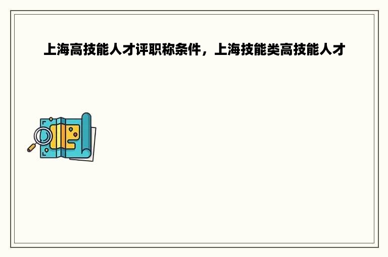 上海高技能人才评职称条件，上海技能类高技能人才