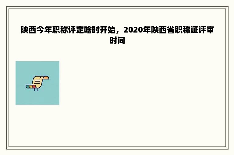 陕西今年职称评定啥时开始，2020年陕西省职称证评审时间