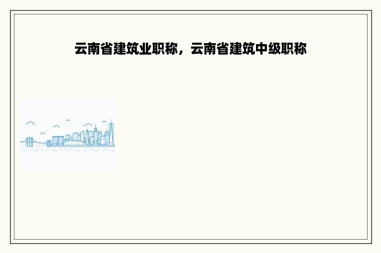 云南省建筑业职称，云南省建筑中级职称