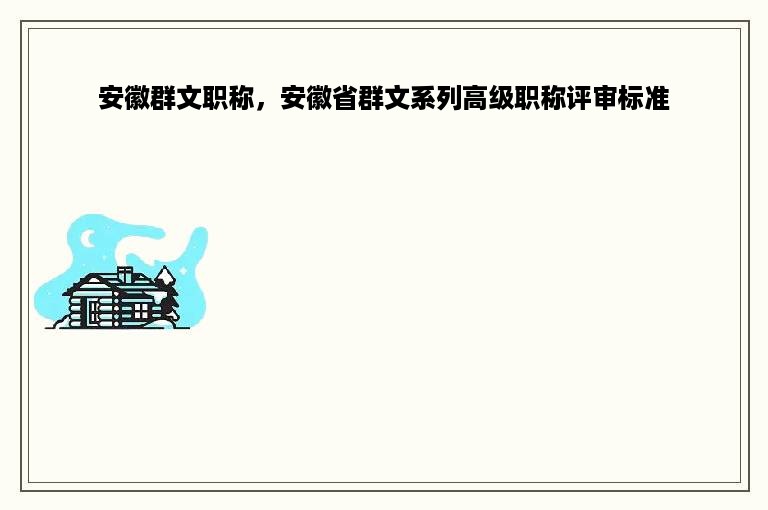 安徽群文职称，安徽省群文系列高级职称评审标准