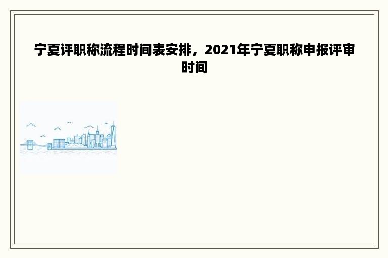 宁夏评职称流程时间表安排，2021年宁夏职称申报评审时间