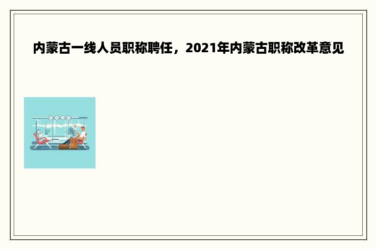 内蒙古一线人员职称聘任，2021年内蒙古职称改革意见