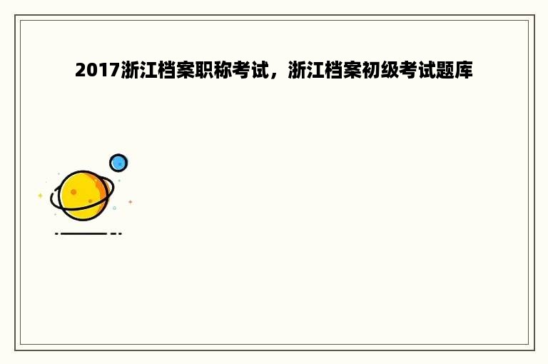 2017浙江档案职称考试，浙江档案初级考试题库