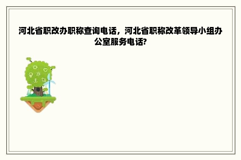 河北省职改办职称查询电话，河北省职称改革领导小组办公室服务电话?