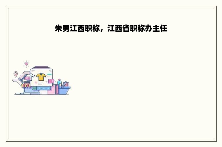 朱勇江西职称，江西省职称办主任