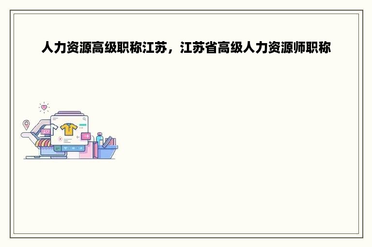 人力资源高级职称江苏，江苏省高级人力资源师职称