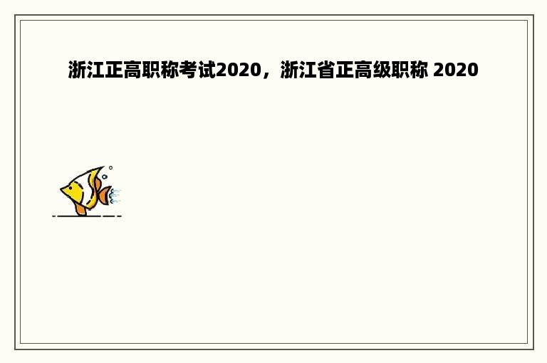 浙江正高职称考试2020，浙江省正高级职称 2020