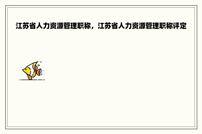 江苏省人力资源管理职称，江苏省人力资源管理职称评定