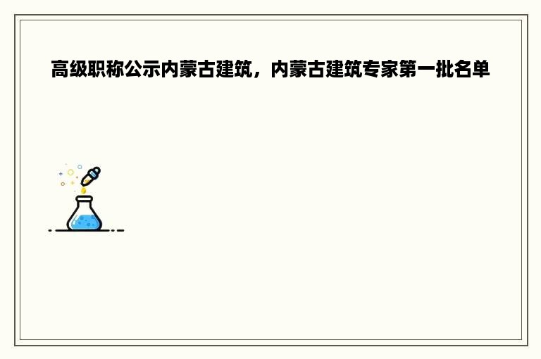 高级职称公示内蒙古建筑，内蒙古建筑专家第一批名单