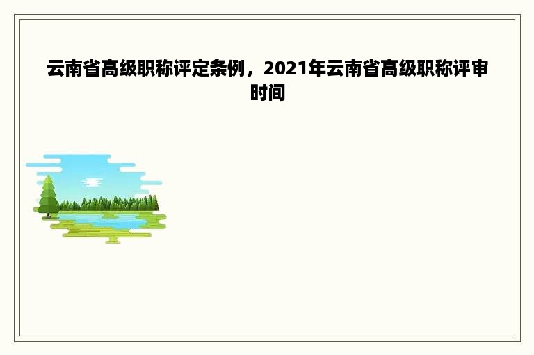 云南省高级职称评定条例，2021年云南省高级职称评审时间