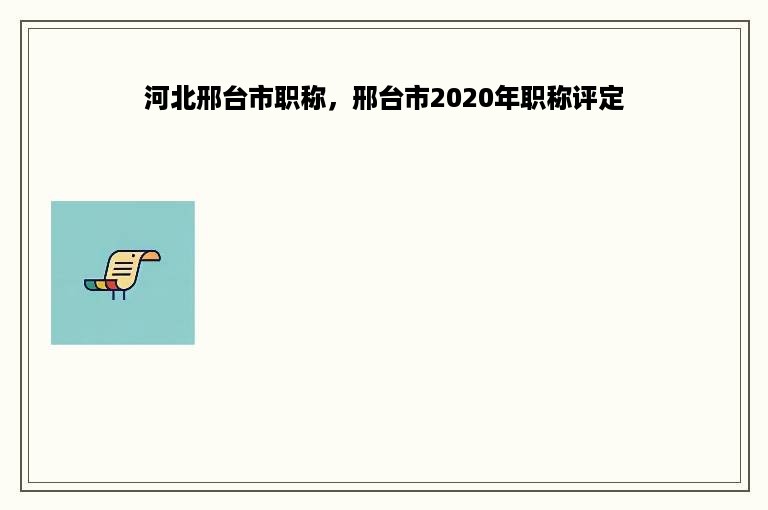 河北邢台市职称，邢台市2020年职称评定