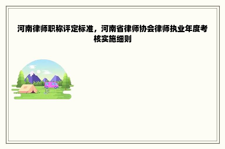 河南律师职称评定标准，河南省律师协会律师执业年度考核实施细则