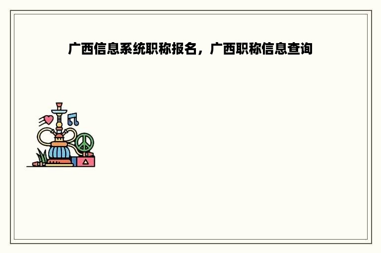 广西信息系统职称报名，广西职称信息查询