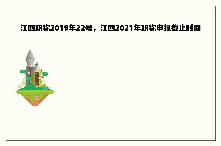 江西职称2019年22号，江西2021年职称申报截止时间