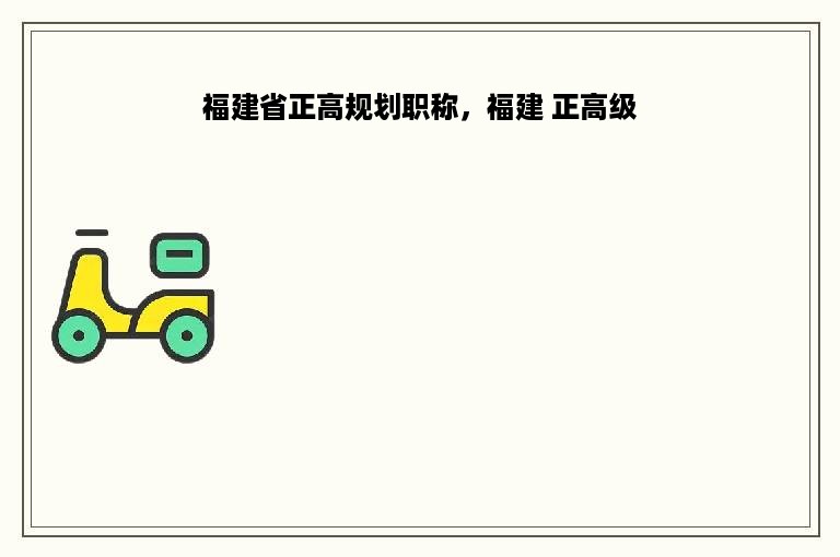 福建省正高规划职称，福建 正高级