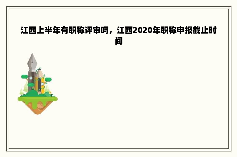 江西上半年有职称评审吗，江西2020年职称申报截止时间