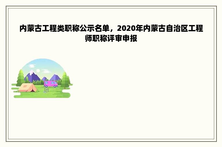 内蒙古工程类职称公示名单，2020年内蒙古自治区工程师职称评审申报