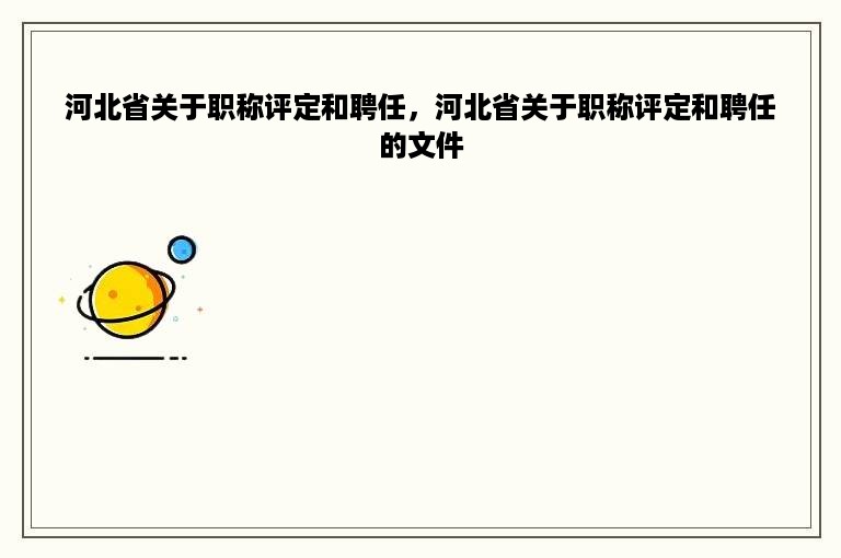 河北省关于职称评定和聘任，河北省关于职称评定和聘任的文件