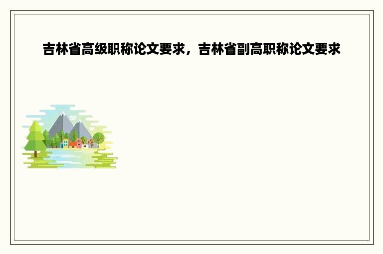 吉林省高级职称论文要求，吉林省副高职称论文要求