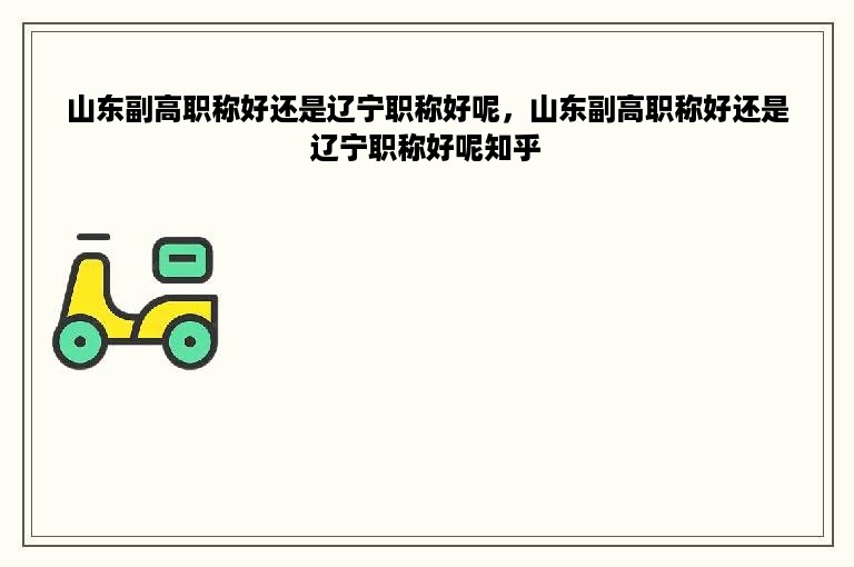 山东副高职称好还是辽宁职称好呢，山东副高职称好还是辽宁职称好呢知乎