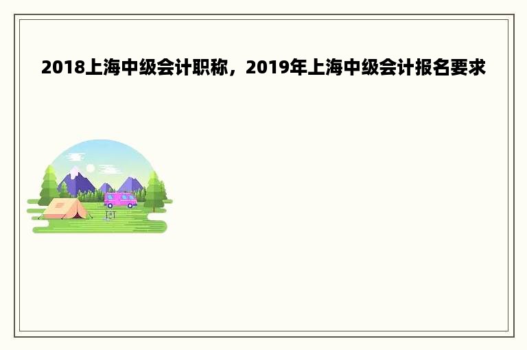 2018上海中级会计职称，2019年上海中级会计报名要求