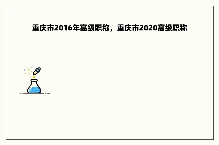 重庆市2016年高级职称，重庆市2020高级职称