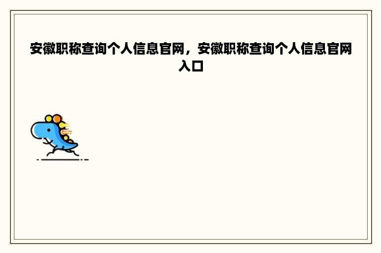 安徽职称查询个人信息官网，安徽职称查询个人信息官网入口