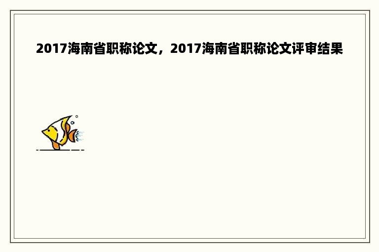 2017海南省职称论文，2017海南省职称论文评审结果