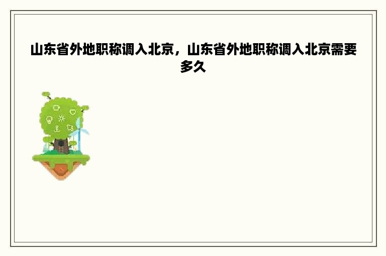 山东省外地职称调入北京，山东省外地职称调入北京需要多久