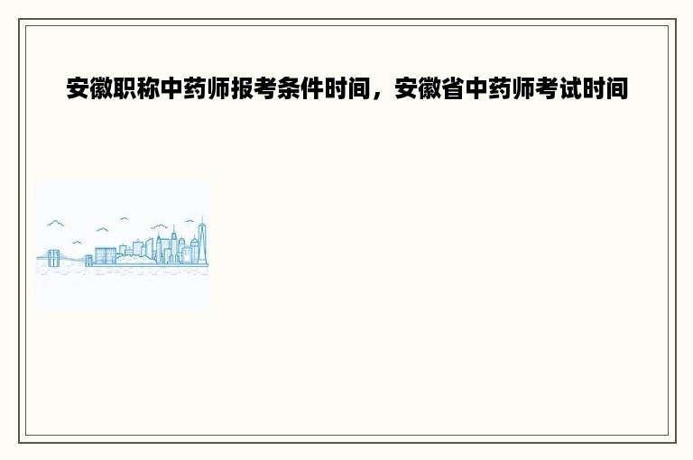 安徽职称中药师报考条件时间，安徽省中药师考试时间