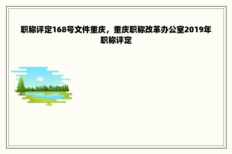 职称评定168号文件重庆，重庆职称改革办公室2019年职称评定