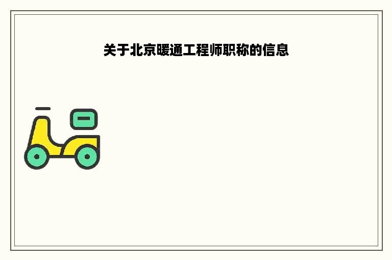 关于北京暖通工程师职称的信息