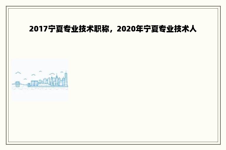 2017宁夏专业技术职称，2020年宁夏专业技术人