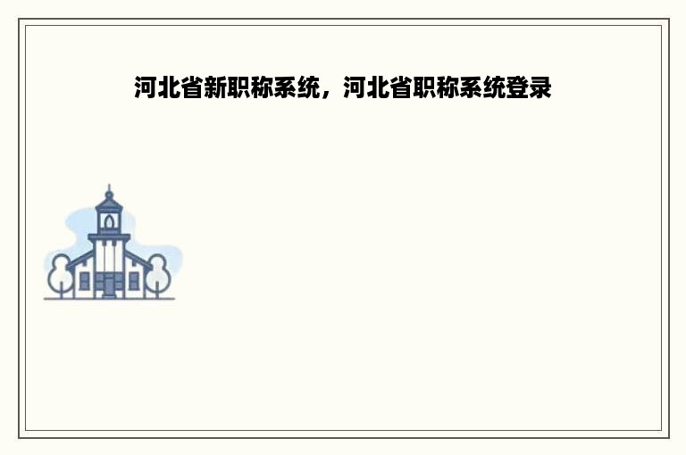 河北省新职称系统，河北省职称系统登录