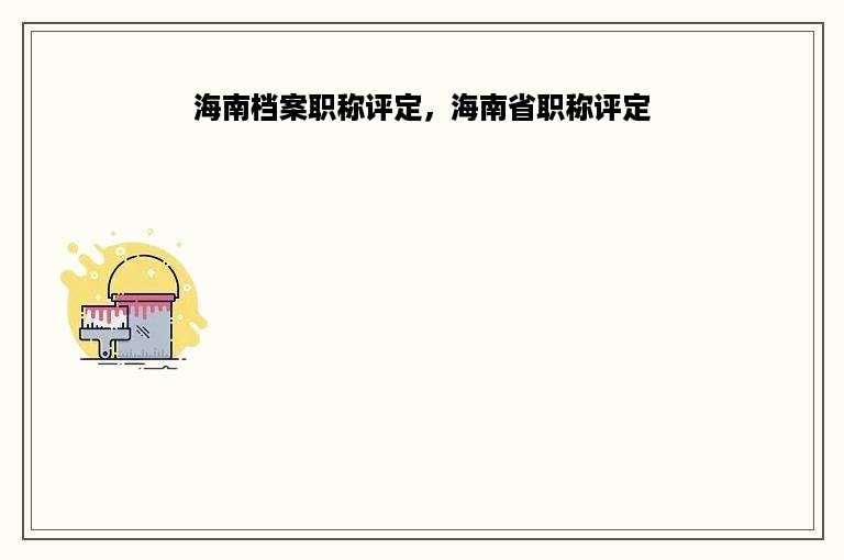 海南档案职称评定，海南省职称评定