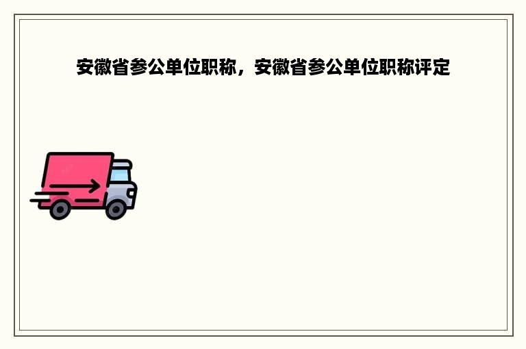 安徽省参公单位职称，安徽省参公单位职称评定