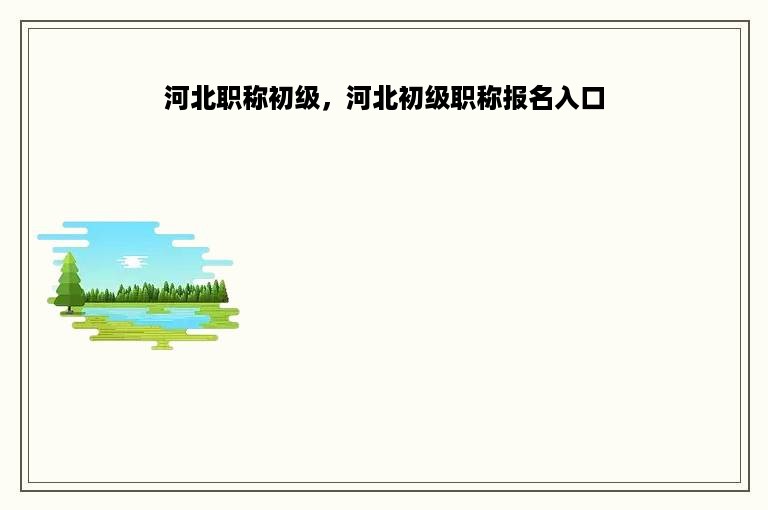 河北职称初级，河北初级职称报名入口