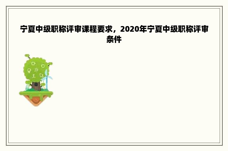 宁夏中级职称评审课程要求，2020年宁夏中级职称评审条件