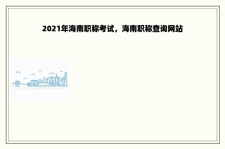 2021年海南职称考试，海南职称查询网站