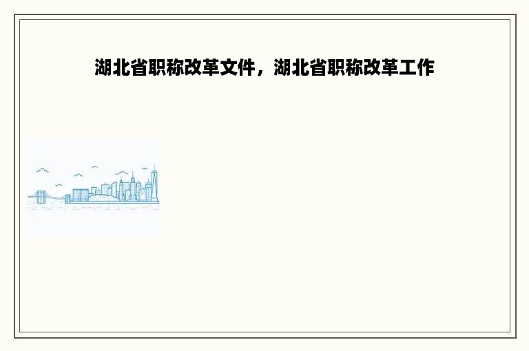 湖北省职称改革文件，湖北省职称改革工作