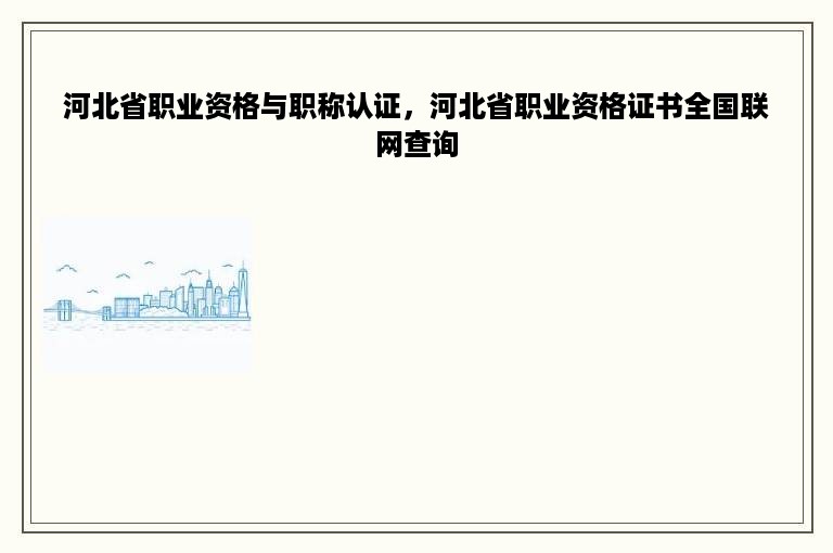 河北省职业资格与职称认证，河北省职业资格证书全国联网查询