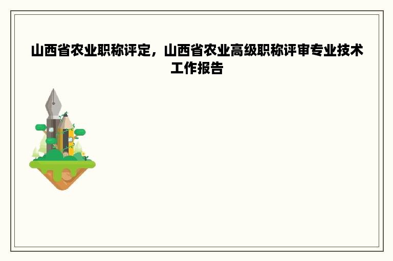 山西省农业职称评定，山西省农业高级职称评审专业技术工作报告