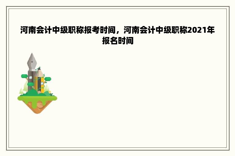 河南会计中级职称报考时间，河南会计中级职称2021年报名时间