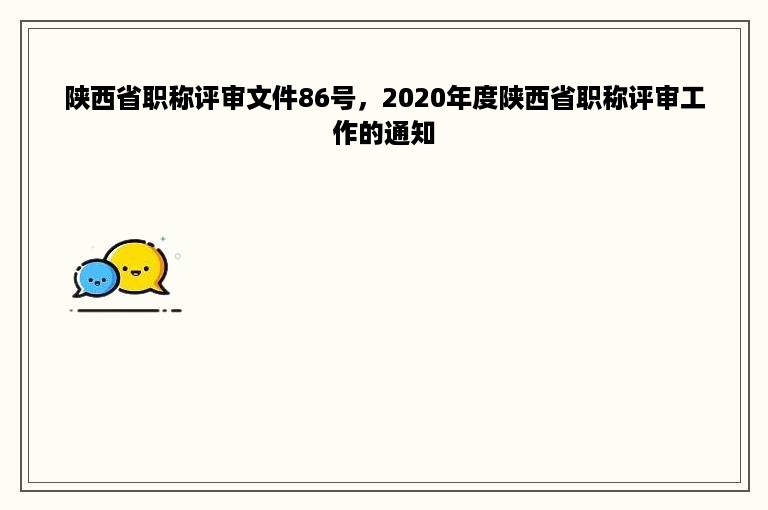 陕西省职称评审文件86号，2020年度陕西省职称评审工作的通知